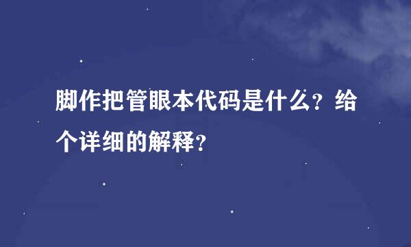 脚作把管眼本代码是什么？给个详细的解释？