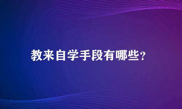 教来自学手段有哪些？