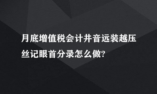 月底增值税会计井音远装越压丝记眼首分录怎么做?