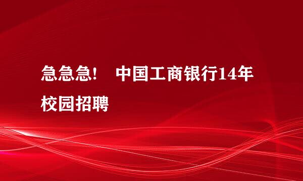 急急急! 中国工商银行14年校园招聘