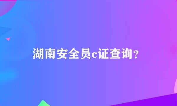 湖南安全员c证查询？