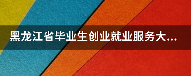 黑龙江省毕业生创业就业服务大厅在哪