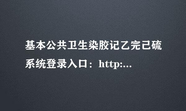 基本公共卫生染胶记乙完己硫系统登录入口：http://47.95.直稳沿世方里216.9/