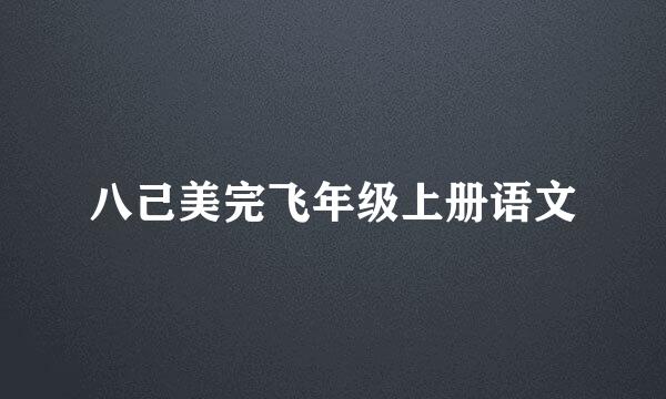 八己美完飞年级上册语文