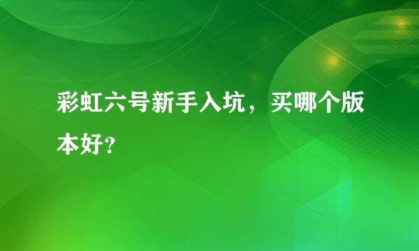 彩虹六号新手入坑，买哪个版本好？