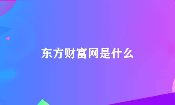 东方财富网是什么