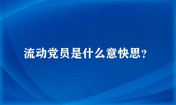 流动党员是什么意快思？