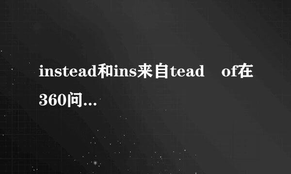 instead和ins来自tead of在360问答用法上的区别