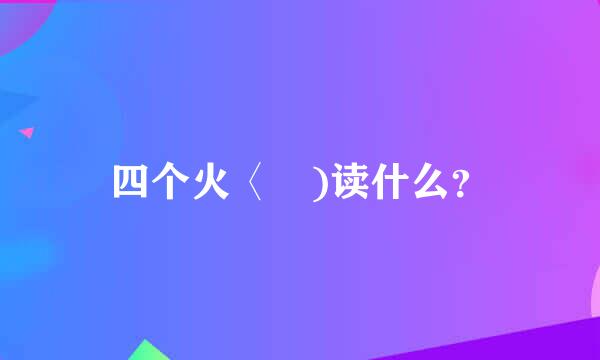 四个火〈燚)读什么？