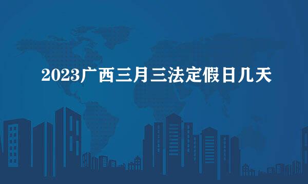 2023广西三月三法定假日几天