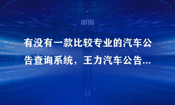 有没有一款比较专业的汽车公告查询系统，王力汽车公告最新版怎么样？求客户端