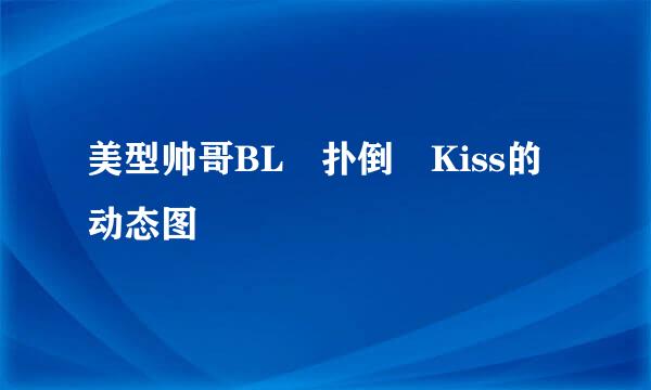 美型帅哥BL 扑倒 Kiss的动态图