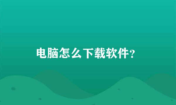 电脑怎么下载软件？