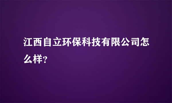 江西自立环保科技有限公司怎么样？