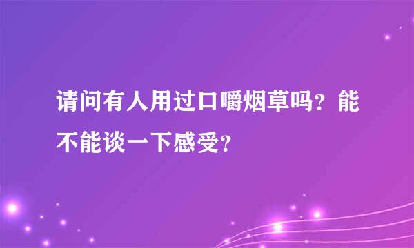 请问有人用过口嚼烟草吗？能不能谈一下感受？