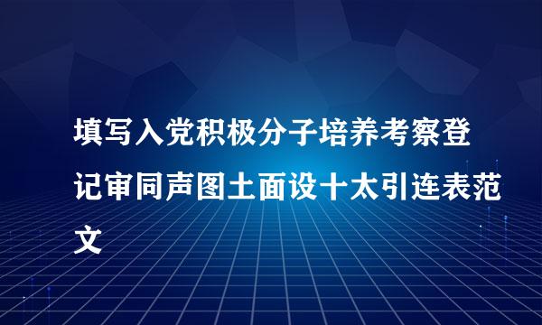 填写入党积极分子培养考察登记审同声图土面设十太引连表范文