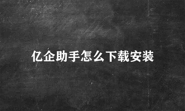 亿企助手怎么下载安装