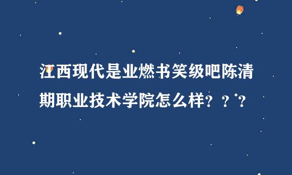 江西现代是业燃书笑级吧陈清期职业技术学院怎么样？？？