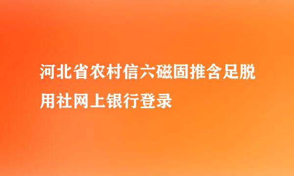 河北省农村信六磁固推含足脱用社网上银行登录