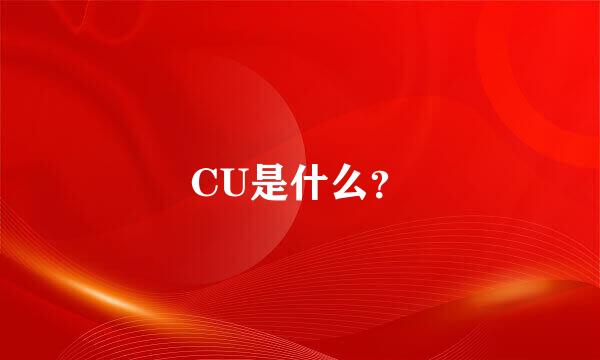 CU是什么？