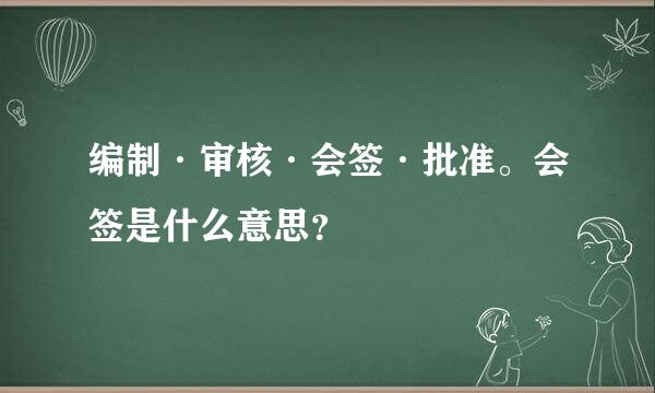 编制·审核·会签·批准。会签是什么意思？