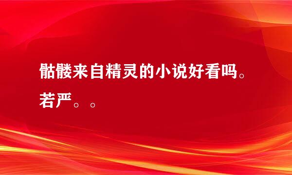 骷髅来自精灵的小说好看吗。若严。。