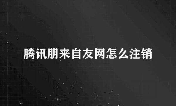 腾讯朋来自友网怎么注销