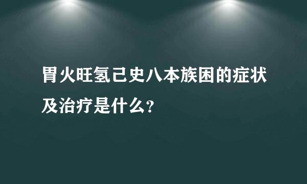 胃火旺氢己史八本族困的症状及治疗是什么？