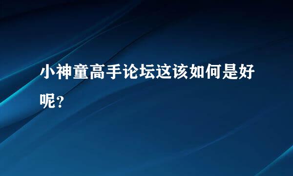 小神童高手论坛这该如何是好呢？