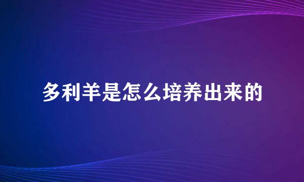 多利羊是怎么培养出来的