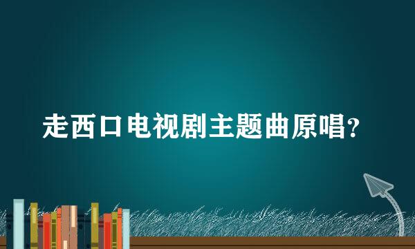 走西口电视剧主题曲原唱？