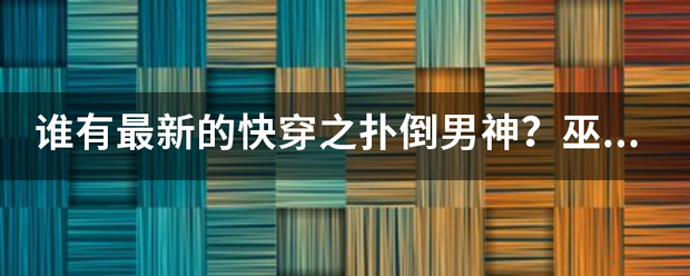 谁有最新的快穿之扑倒男神？巫妖王的