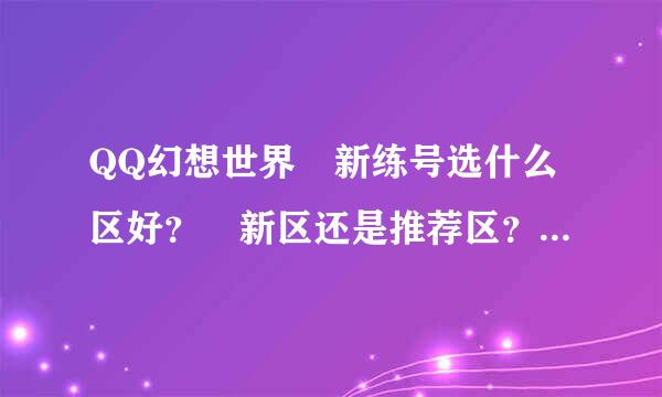 QQ幻想世界 新练号选什么区好？ 新区还是推荐区？有什么区别？