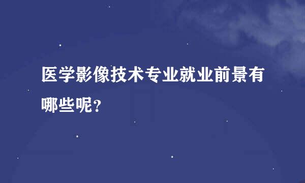 医学影像技术专业就业前景有哪些呢？