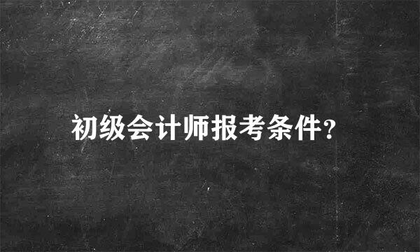 初级会计师报考条件？