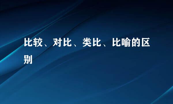 比较、对比、类比、比喻的区别