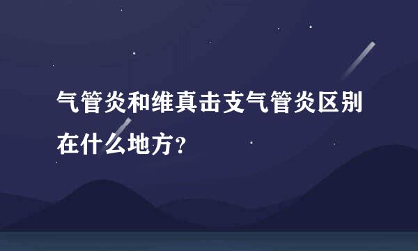 气管炎和维真击支气管炎区别在什么地方？