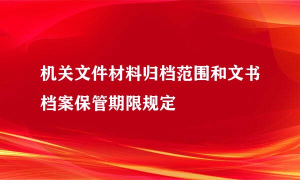 机关文件材料归档范围和文书档案保管期限规定