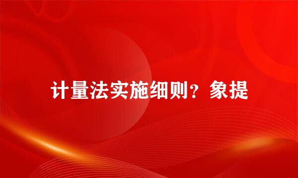 计量法实施细则？象提