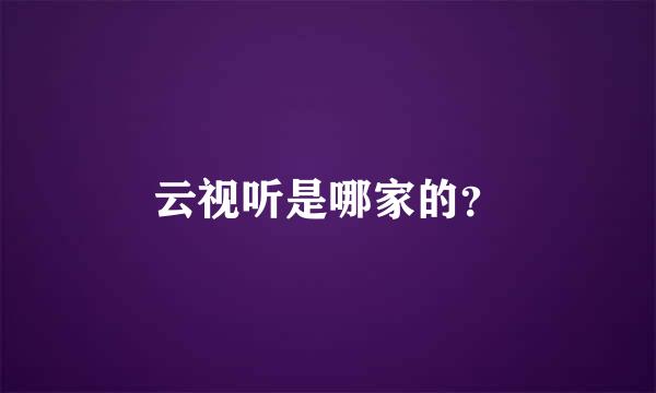 云视听是哪家的？