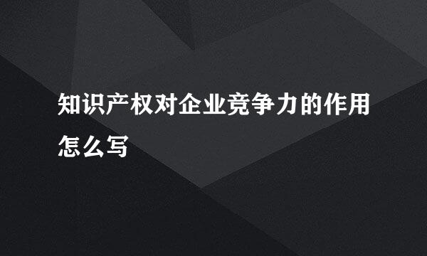 知识产权对企业竞争力的作用怎么写