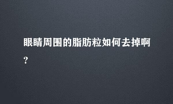 眼睛周围的脂肪粒如何去掉啊？