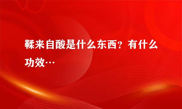 鞣来自酸是什么东西？有什么功效…