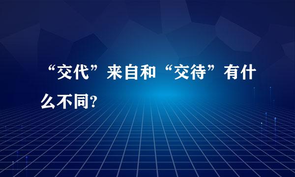 “交代”来自和“交待”有什么不同?