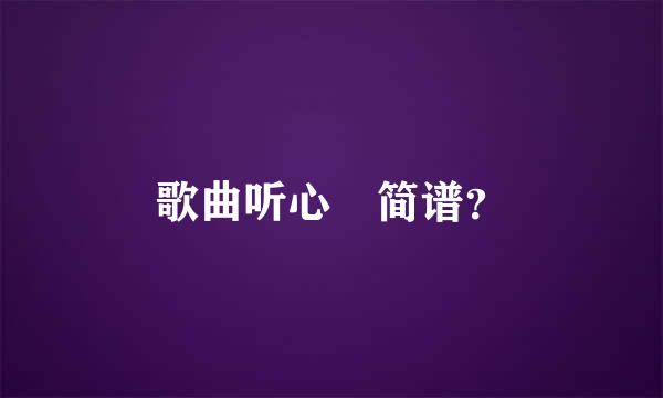 歌曲听心 简谱？