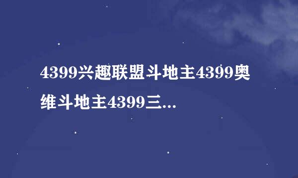 4399兴趣联盟斗地主4399奥维斗地主4399三人斗地主怎来自么样？