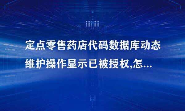 定点零售药店代码数据库动态维护操作显示已被授权,怎么更改授权