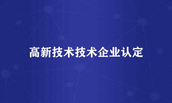 高新技术技术企业认定