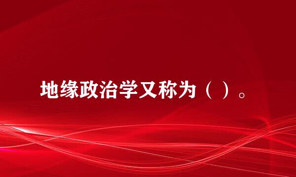 地缘政治学又称为（）。