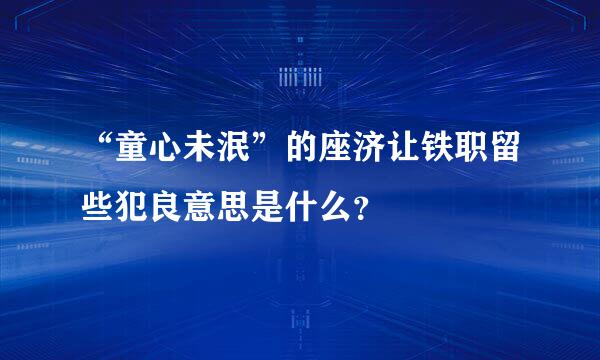 “童心未泯”的座济让铁职留些犯良意思是什么？